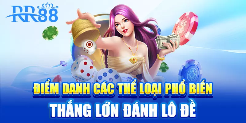 Điểm danh các thể loại phổ biến thắng lớn đánh lô đề