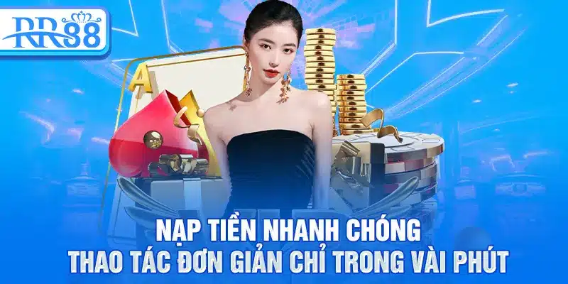 Nạp tiền nhanh chóng, thao tác đơn giản chỉ trong vài phút